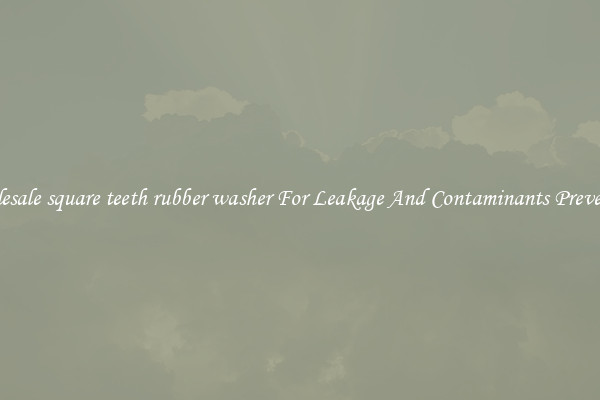 Wholesale square teeth rubber washer For Leakage And Contaminants Prevention