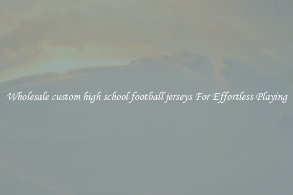 Wholesale custom high school football jerseys For Effortless Playing