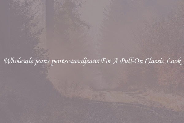 Wholesale jeans pentscausaljeans For A Pull-On Classic Look