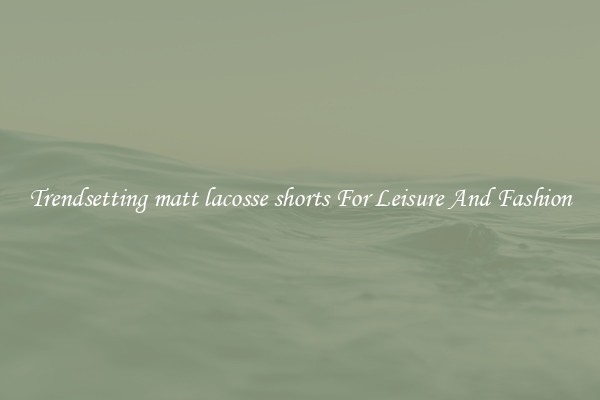 Trendsetting matt lacosse shorts For Leisure And Fashion