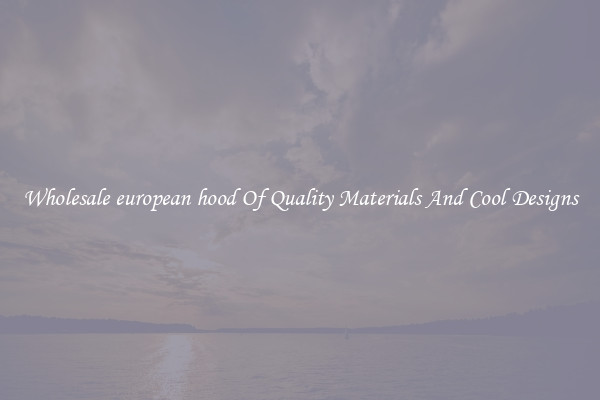 Wholesale european hood Of Quality Materials And Cool Designs
