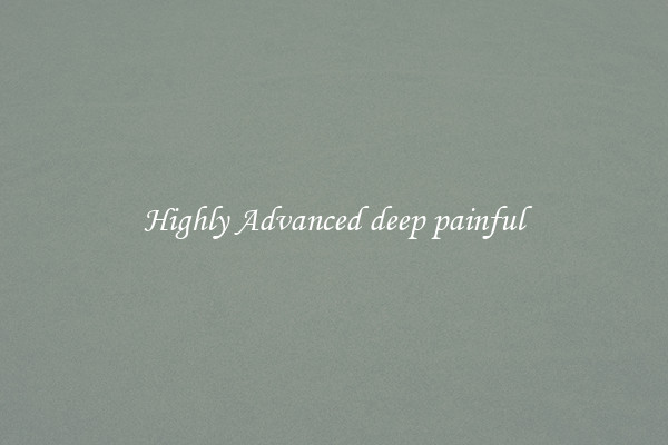 Highly Advanced deep painful