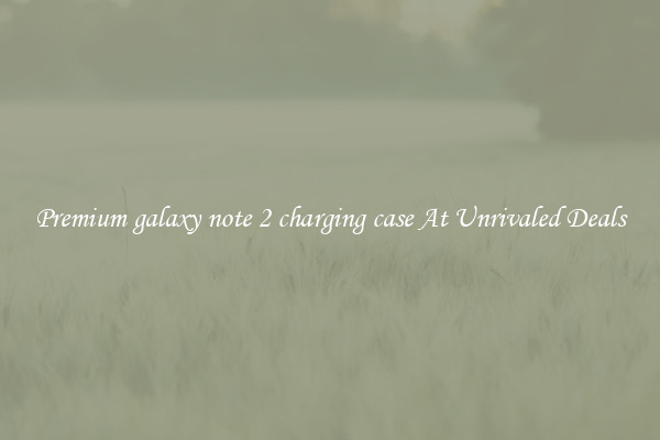 Premium galaxy note 2 charging case At Unrivaled Deals