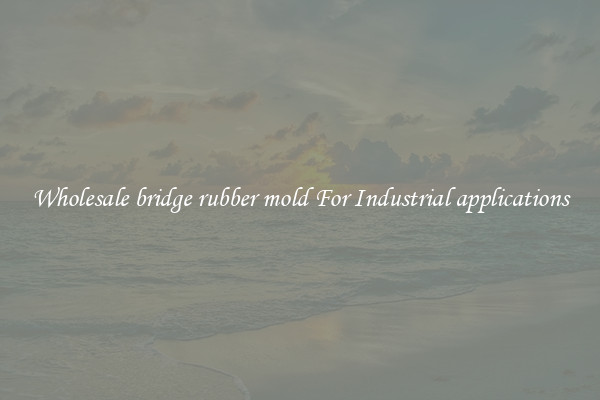 Wholesale bridge rubber mold For Industrial applications