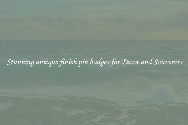 Stunning antique finish pin badges for Decor and Souvenirs