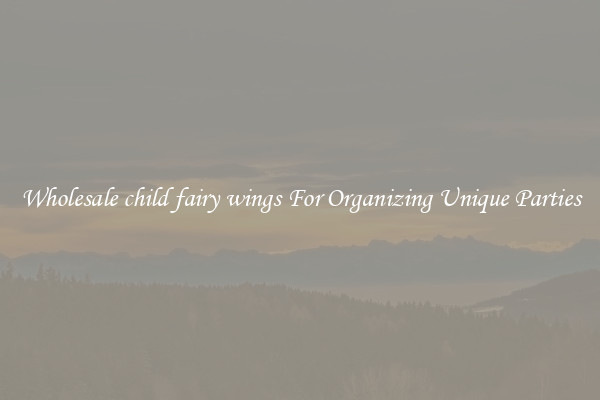 Wholesale child fairy wings For Organizing Unique Parties