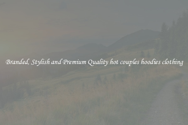Branded, Stylish and Premium Quality hot couples hoodies clothing