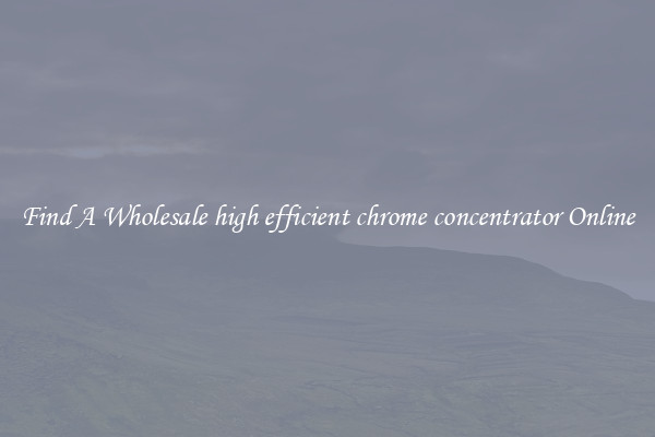 Find A Wholesale high efficient chrome concentrator Online