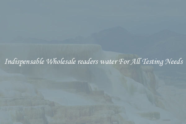 Indispensable Wholesale readers water For All Testing Needs