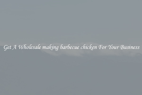 Get A Wholesale making barbecue chicken For Your Business