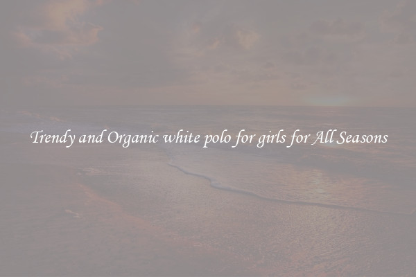 Trendy and Organic white polo for girls for All Seasons