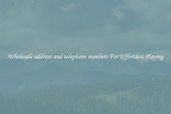 Wholesale address and telephone numbers For Effortless Playing