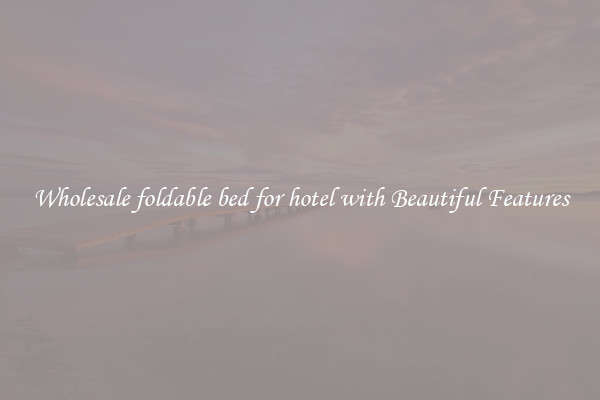 Wholesale foldable bed for hotel with Beautiful Features