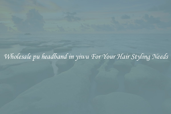 Wholesale pu headband in yiwu For Your Hair Styling Needs