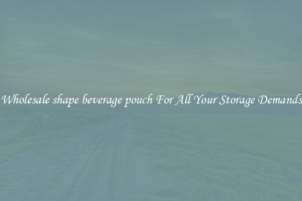 Wholesale shape beverage pouch For All Your Storage Demands