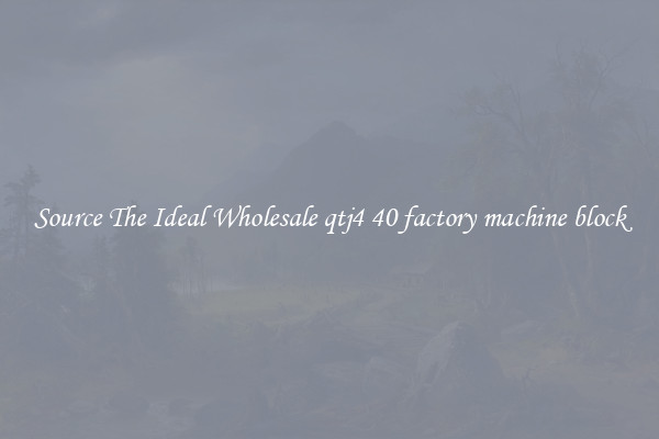 Source The Ideal Wholesale qtj4 40 factory machine block