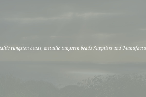 metallic tungsten beads, metallic tungsten beads Suppliers and Manufacturers