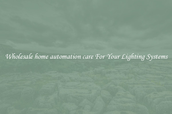Wholesale home automation care For Your Lighting Systems