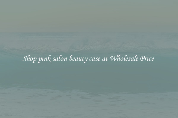 Shop pink salon beauty case at Wholesale Price 