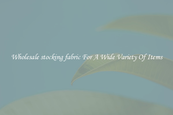 Wholesale stocking fabric For A Wide Variety Of Items