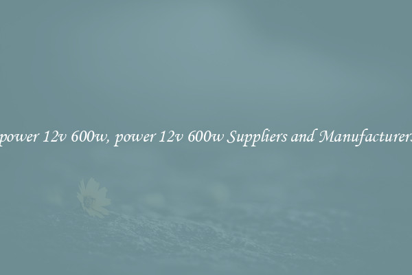 power 12v 600w, power 12v 600w Suppliers and Manufacturers