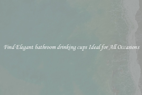 Find Elegant bathroom drinking cups Ideal for All Occasions