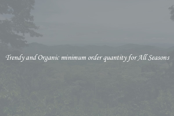 Trendy and Organic minimum order quantity for All Seasons