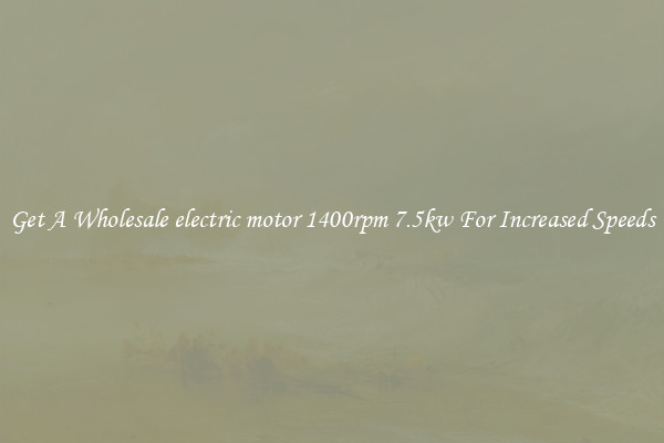 Get A Wholesale electric motor 1400rpm 7.5kw For Increased Speeds