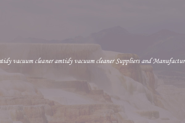 amtidy vacuum cleaner amtidy vacuum cleaner Suppliers and Manufacturers