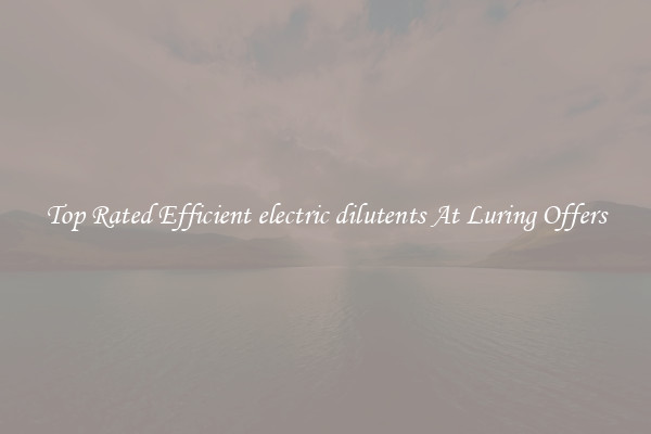 Top Rated Efficient electric dilutents At Luring Offers