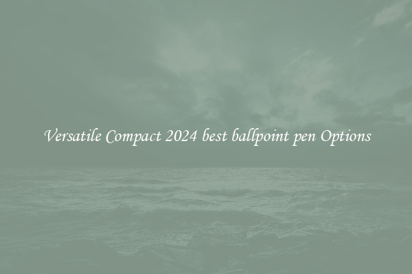 Versatile Compact 2024 best ballpoint pen Options