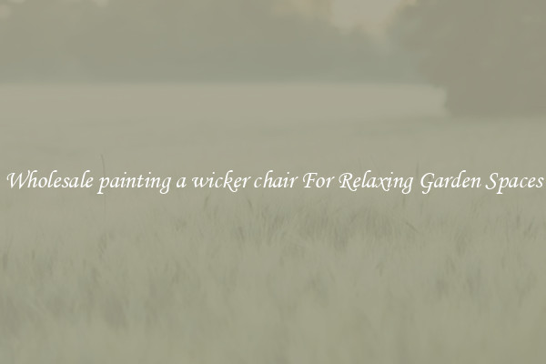 Wholesale painting a wicker chair For Relaxing Garden Spaces
