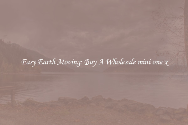 Easy Earth Moving: Buy A Wholesale mini one x