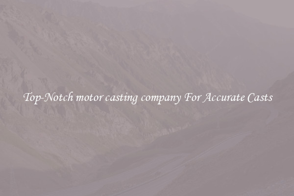 Top-Notch motor casting company For Accurate Casts