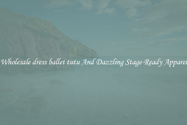 Wholesale dress ballet tutu And Dazzling Stage-Ready Apparel