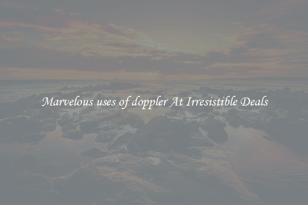 Marvelous uses of doppler At Irresistible Deals