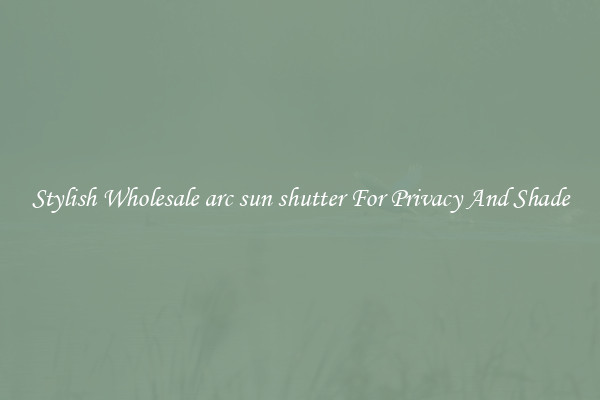 Stylish Wholesale arc sun shutter For Privacy And Shade