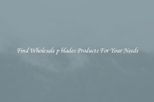 Find Wholesale p blades Products For Your Needs