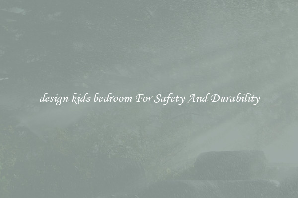 design kids bedroom For Safety And Durability