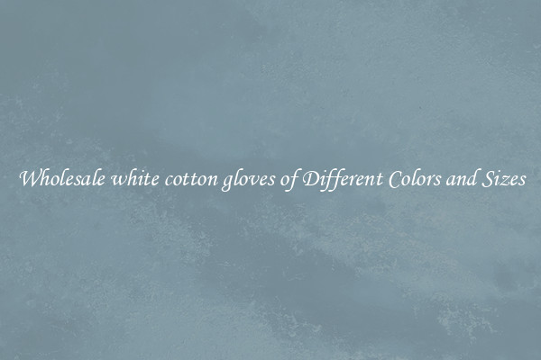 Wholesale white cotton gloves of Different Colors and Sizes