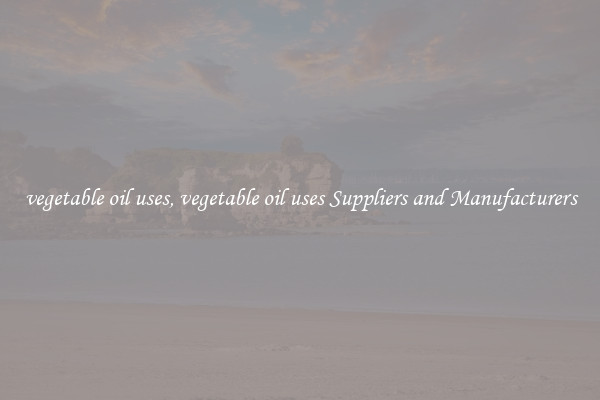 vegetable oil uses, vegetable oil uses Suppliers and Manufacturers