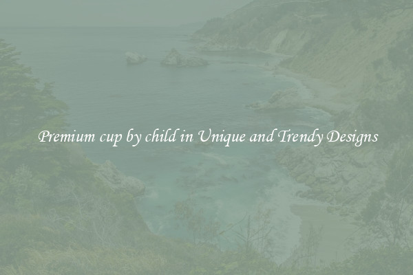 Premium cup by child in Unique and Trendy Designs