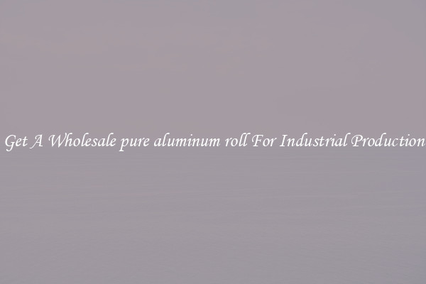 Get A Wholesale pure aluminum roll For Industrial Production