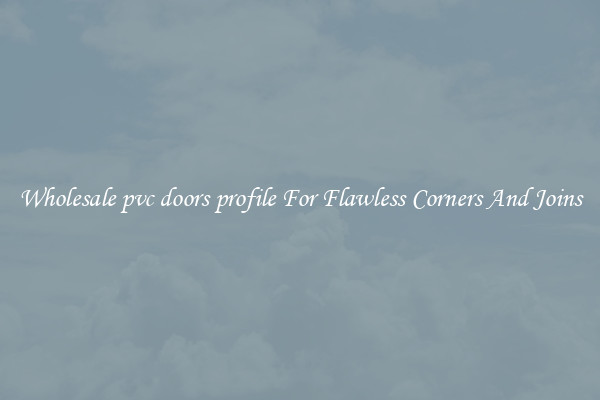 Wholesale pvc doors profile For Flawless Corners And Joins