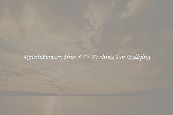 Revolutionary tires 8 25 20 china For Rallying