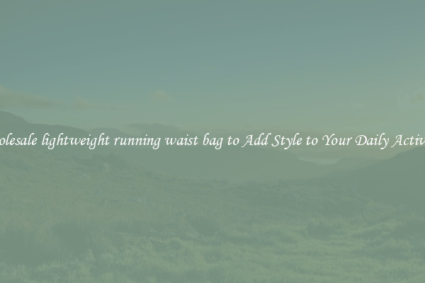 Wholesale lightweight running waist bag to Add Style to Your Daily Activities
