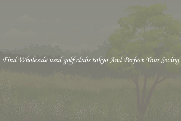 Find Wholesale used golf clubs tokyo And Perfect Your Swing