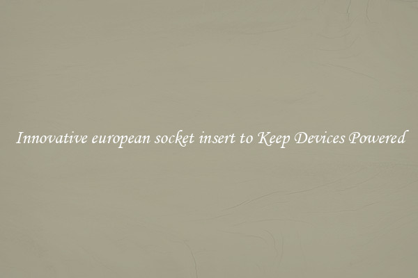 Innovative european socket insert to Keep Devices Powered