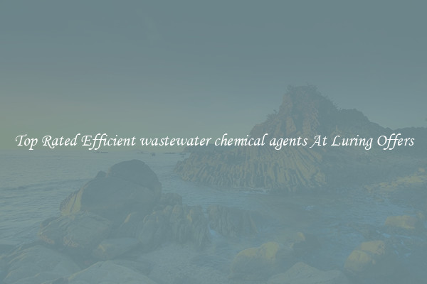 Top Rated Efficient wastewater chemical agents At Luring Offers