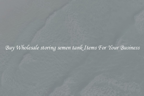 Buy Wholesale storing semen tank Items For Your Business